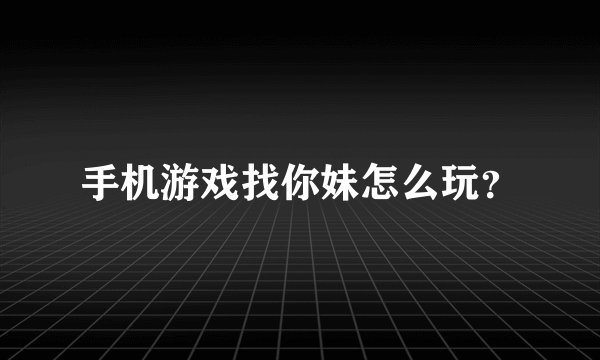 手机游戏找你妹怎么玩？