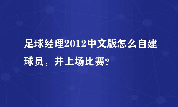 足球经理2012中文版怎么自建球员，并上场比赛？