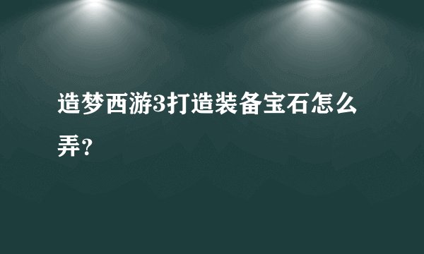 造梦西游3打造装备宝石怎么弄？