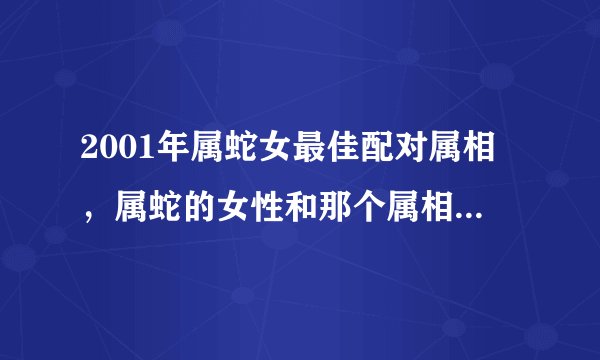 2001年属蛇女最佳配对属相，属蛇的女性和那个属相婚配最好？
