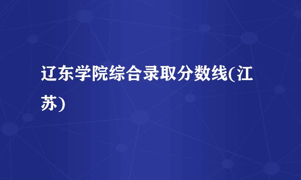 辽东学院综合录取分数线(江苏)