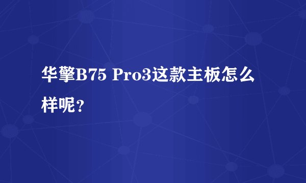 华擎B75 Pro3这款主板怎么样呢？