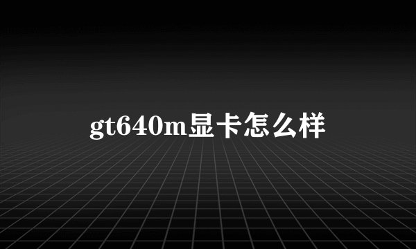 gt640m显卡怎么样