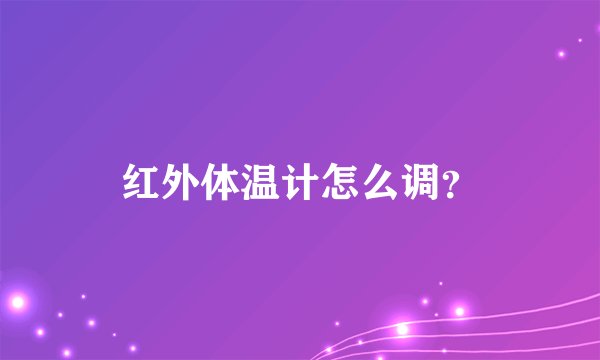 红外体温计怎么调？