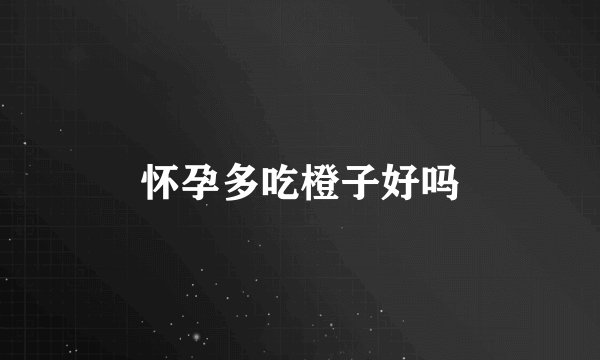 怀孕多吃橙子好吗