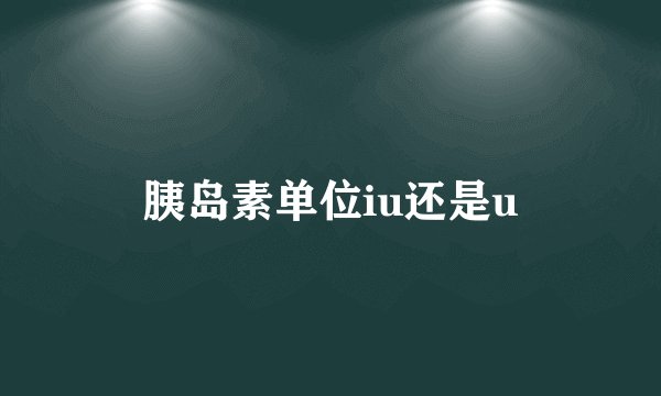 胰岛素单位iu还是u