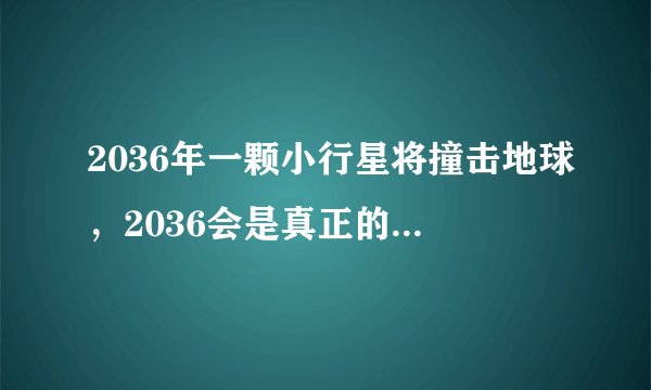 2036年一颗小行星将撞击地球，2036会是真正的世界末日吗？