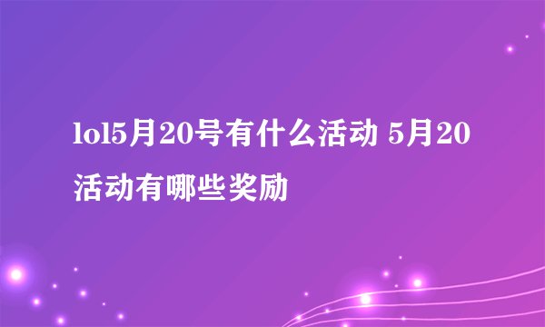 lol5月20号有什么活动 5月20活动有哪些奖励