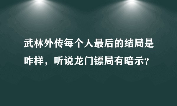武林外传每个人最后的结局是咋样，听说龙门镖局有暗示？