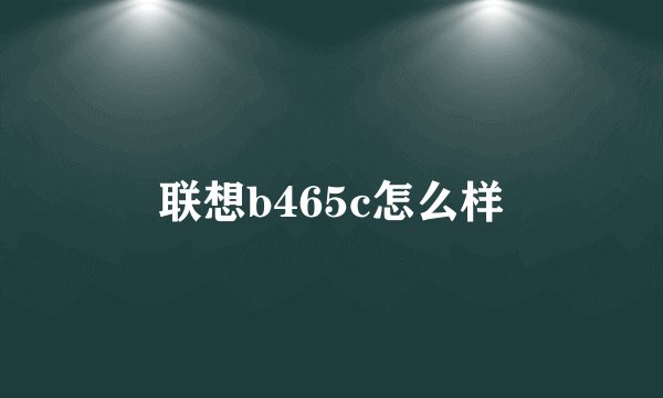 联想b465c怎么样