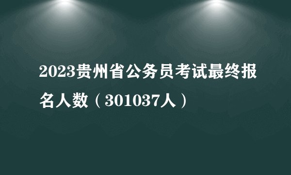 2023贵州省公务员考试最终报名人数（301037人）