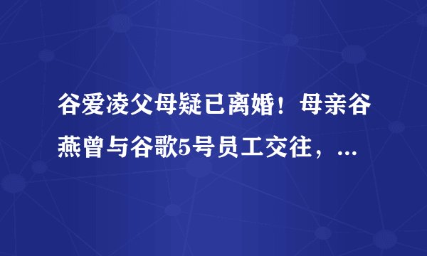 谷爱凌父母疑已离婚！母亲谷燕曾与谷歌5号员工交往，情史被爆