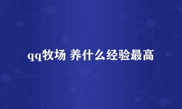 qq牧场 养什么经验最高