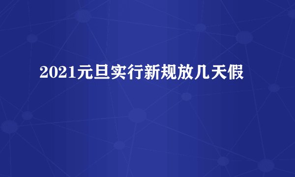 2021元旦实行新规放几天假