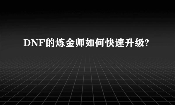 DNF的炼金师如何快速升级?