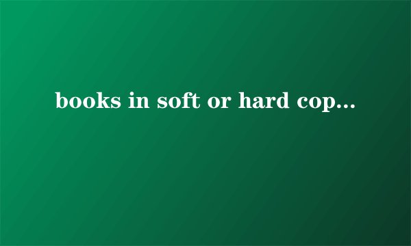books in soft or hard copies是什么意思