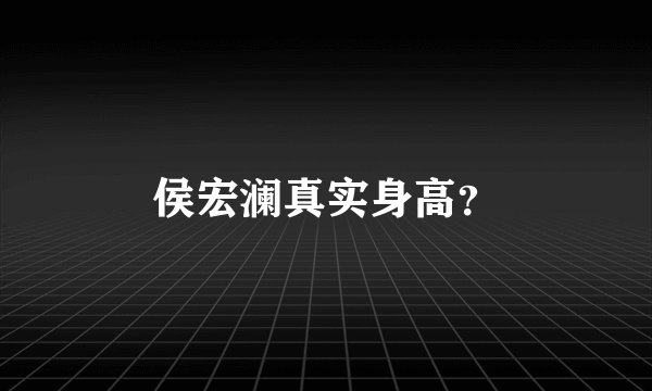 侯宏澜真实身高？