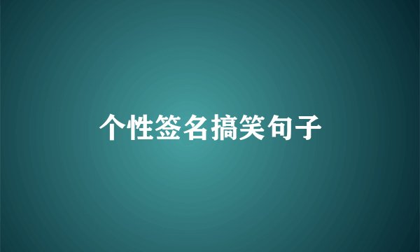 个性签名搞笑句子