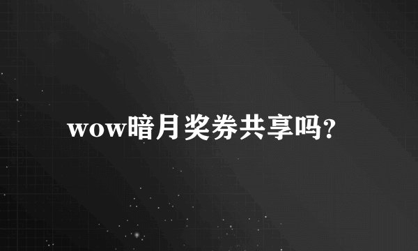 wow暗月奖券共享吗？