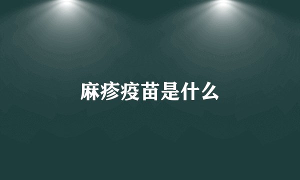 麻疹疫苗是什么