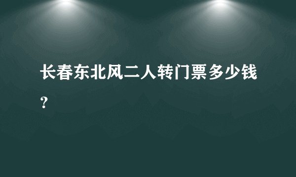 长春东北风二人转门票多少钱？