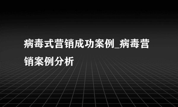 病毒式营销成功案例_病毒营销案例分析