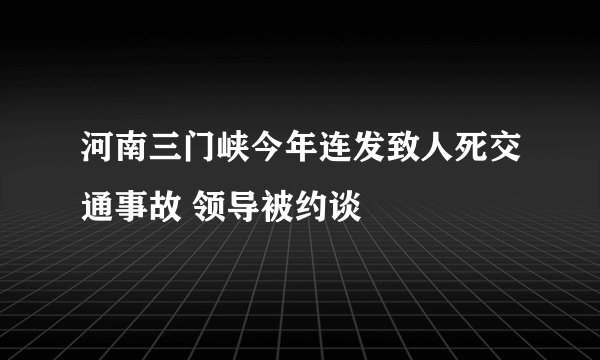 河南三门峡今年连发致人死交通事故 领导被约谈