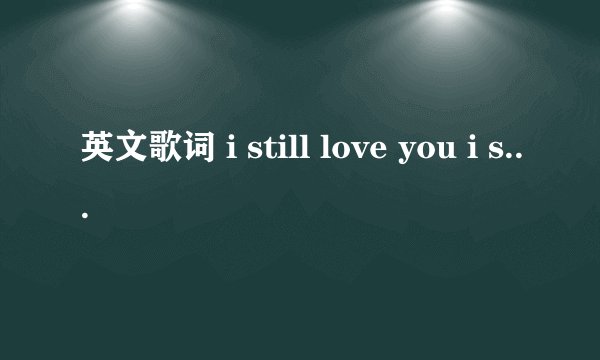 英文歌词 i still love you i still need you ……求歌名