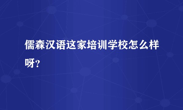 儒森汉语这家培训学校怎么样呀？