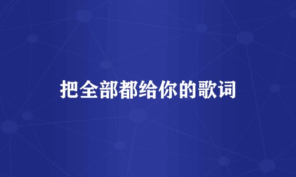 把全部都给你的歌词