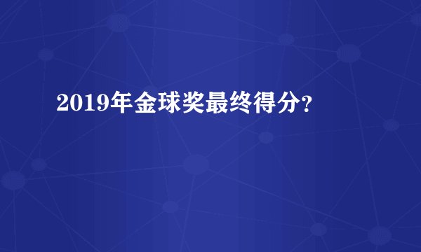2019年金球奖最终得分？
