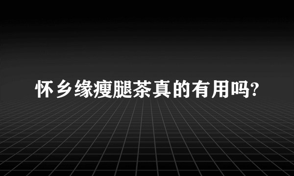 怀乡缘瘦腿茶真的有用吗?
