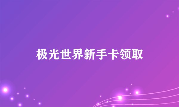 极光世界新手卡领取