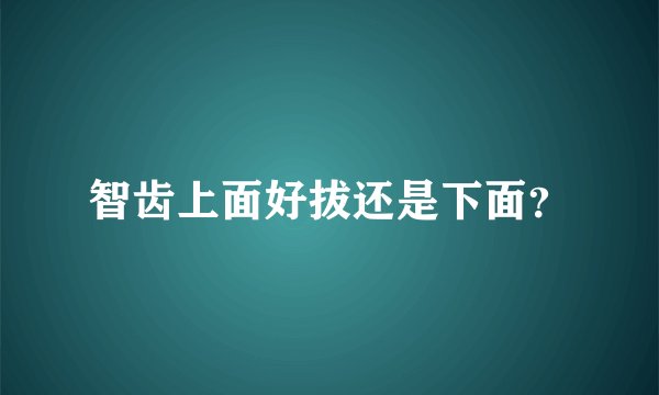 智齿上面好拔还是下面？
