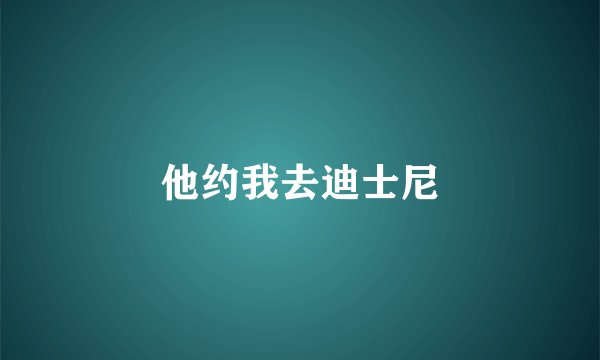 他约我去迪士尼