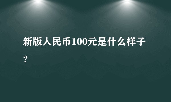新版人民币100元是什么样子？