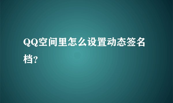QQ空间里怎么设置动态签名档？