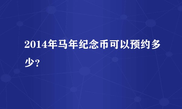 2014年马年纪念币可以预约多少？