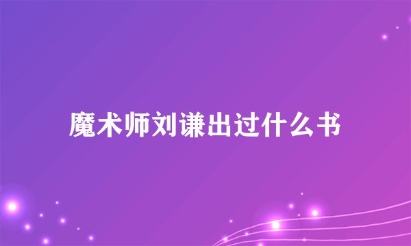 魔术师刘谦出过什么书