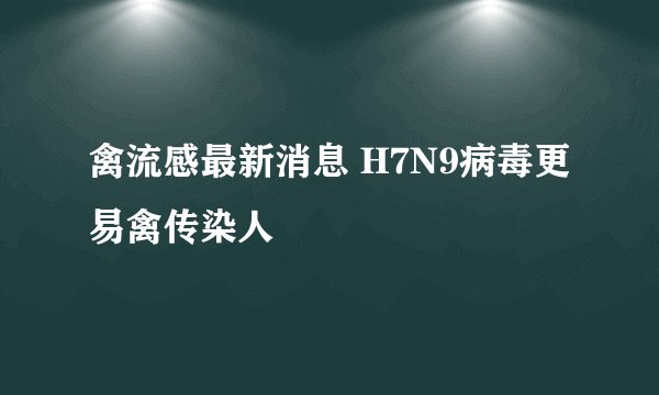 禽流感最新消息 H7N9病毒更易禽传染人