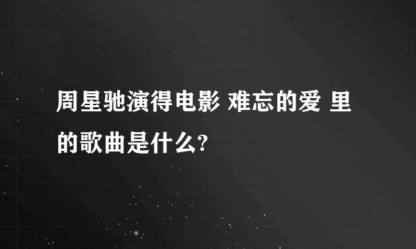 周星驰演得电影 难忘的爱 里的歌曲是什么?