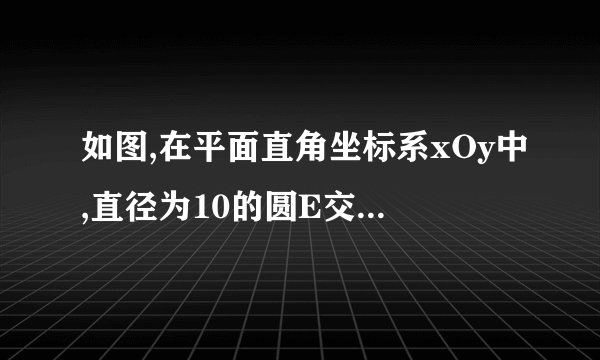 如图,在平面直角坐标系xOy中,直径为10的圆E交x轴于点A,B,交y轴于点C,D,且点A,