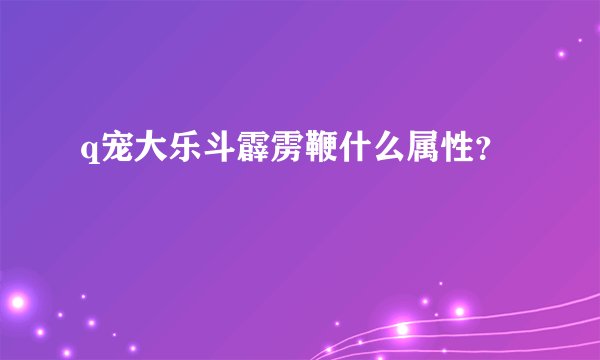 q宠大乐斗霹雳鞭什么属性？
