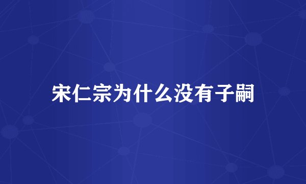 宋仁宗为什么没有子嗣