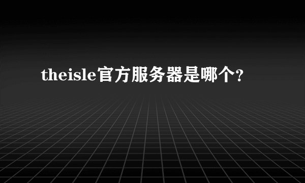 theisle官方服务器是哪个？