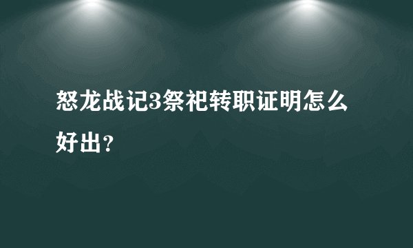 怒龙战记3祭祀转职证明怎么好出？