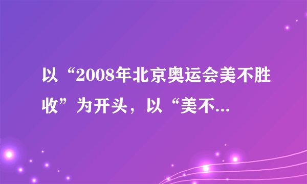 以“2008年北京奥运会美不胜收”为开头，以“美不胜收”为重点扩展语句。要求运用两种或两种以上的修辞手法，不超过70字。