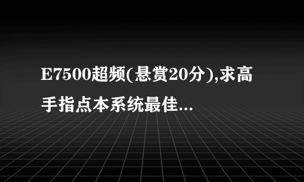 E7500超频(悬赏20分),求高手指点本系统最佳合理设置!!!!!