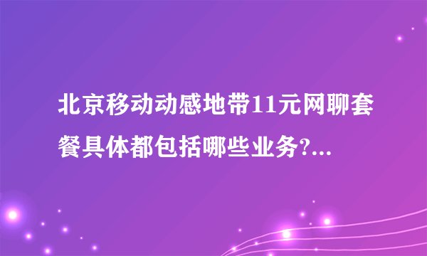 北京移动动感地带11元网聊套餐具体都包括哪些业务?打电话怎么个资费法？