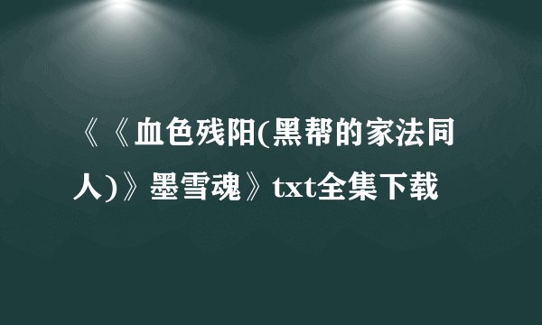 《《血色残阳(黑帮的家法同人)》墨雪魂》txt全集下载